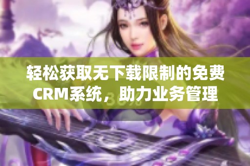 轻松获取无下载限制的免费CRM系统，助力业务管理