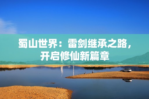 蜀山世界：雷剑继承之路，开启修仙新篇章