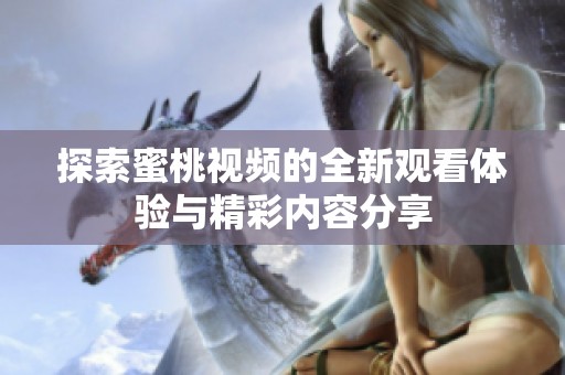 探索蜜桃视频的全新观看体验与精彩内容分享