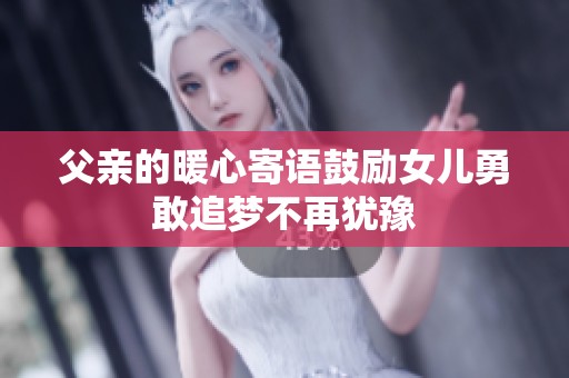 父亲的暖心寄语鼓励女儿勇敢追梦不再犹豫