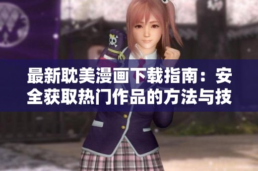 最新耽美漫画下载指南：安全获取热门作品的方法与技巧