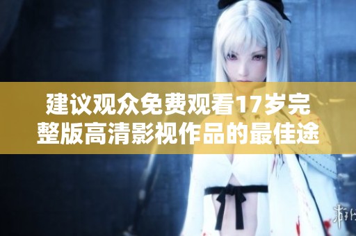 建议观众免费观看17岁完整版高清影视作品的最佳途径