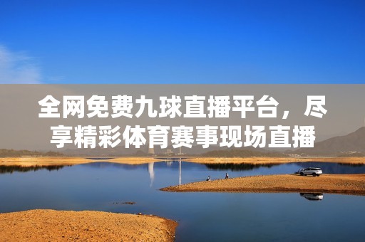 全网免费九球直播平台，尽享精彩体育赛事现场直播
