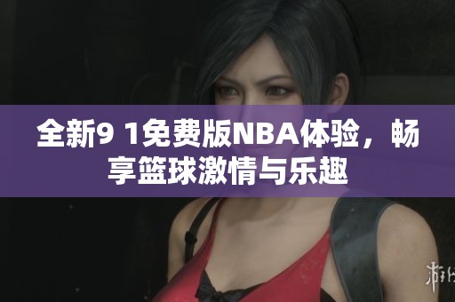全新9 1免费版NBA体验，畅享篮球激情与乐趣