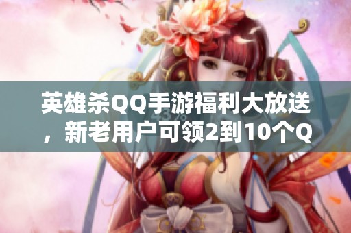 英雄杀QQ手游福利大放送，新老用户可领2到10个Q币奖励