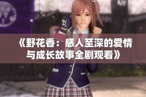 《野花香：感人至深的爱情与成长故事全剧观看》