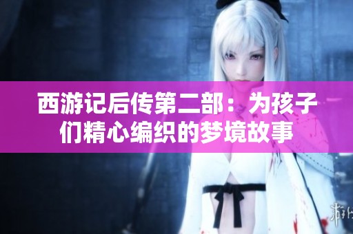 西游记后传第二部：为孩子们精心编织的梦境故事