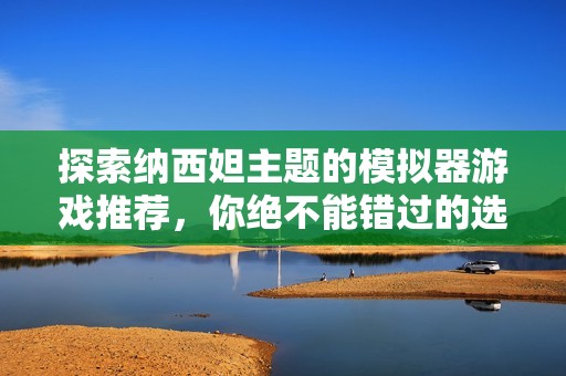 探索纳西妲主题的模拟器游戏推荐，你绝不能错过的选择！