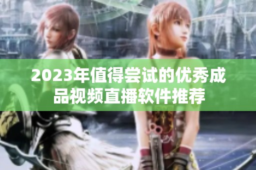 2023年值得尝试的优秀成品视频直播软件推荐