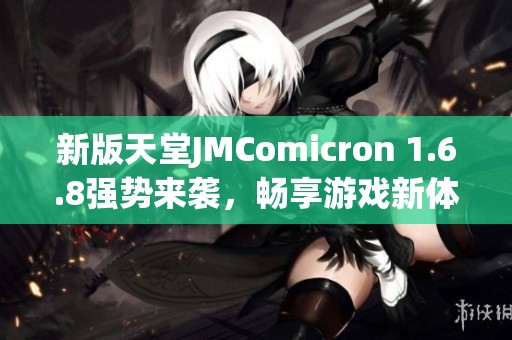 新版天堂JMComicron 1.6.8强势来袭，畅享游戏新体验