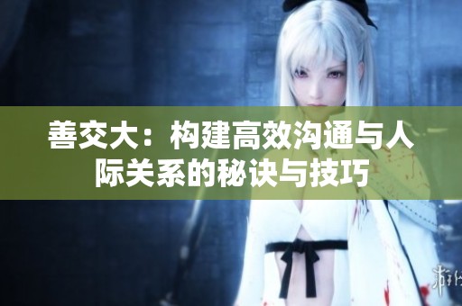 善交大：构建高效沟通与人际关系的秘诀与技巧