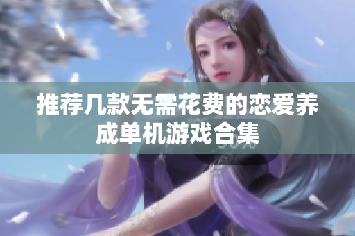推荐几款无需花费的恋爱养成单机游戏合集