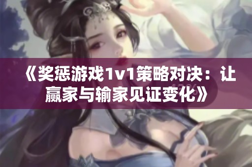 《奖惩游戏1v1策略对决：让赢家与输家见证变化》