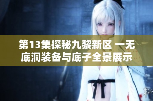 第13集探秘九黎新区 一无底洞装备与底子全景展示