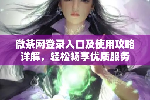 微茶网登录入口及使用攻略详解，轻松畅享优质服务