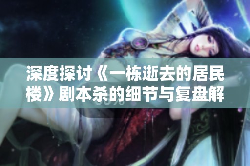 深度探讨《一栋逝去的居民楼》剧本杀的细节与复盘解析