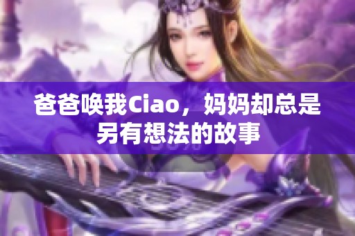 爸爸唤我Ciao，妈妈却总是另有想法的故事
