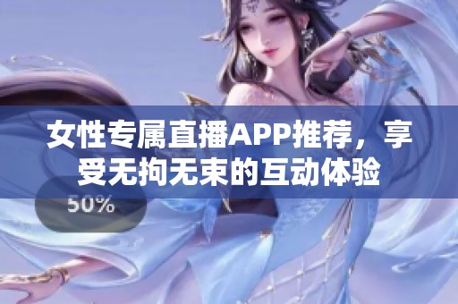 女性专属直播APP推荐，享受无拘无束的互动体验