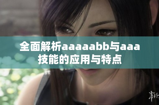 全面解析aaaaabb与aaa技能的应用与特点