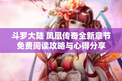 斗罗大陆 凤凰传奇全新章节免费阅读攻略与心得分享