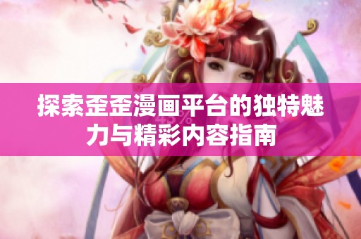 探索歪歪漫画平台的独特魅力与精彩内容指南