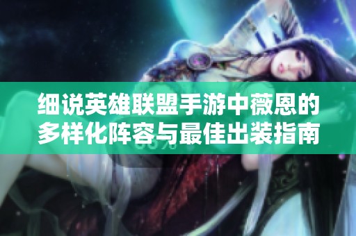 细说英雄联盟手游中薇恩的多样化阵容与最佳出装指南