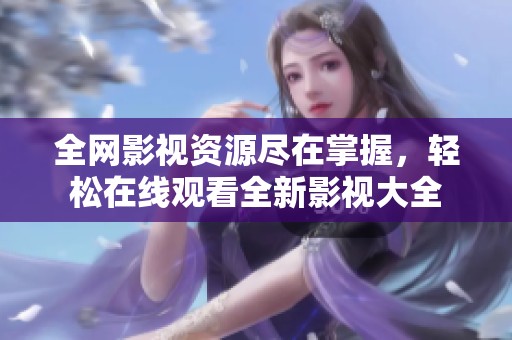 全网影视资源尽在掌握，轻松在线观看全新影视大全