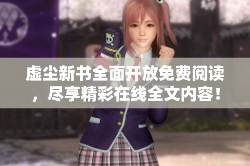 虚尘新书全面开放免费阅读，尽享精彩在线全文内容！
