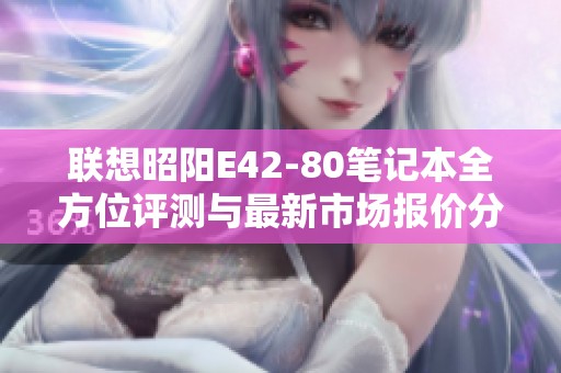 联想昭阳E42-80笔记本全方位评测与最新市场报价分析