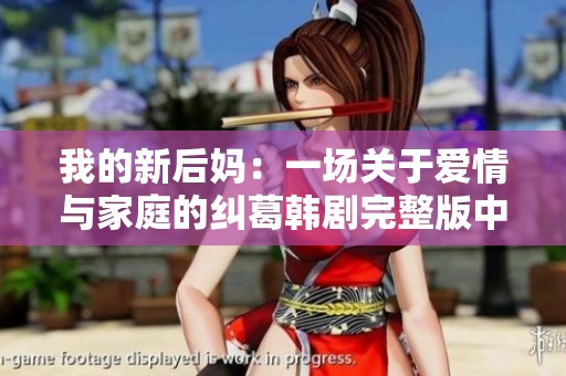 我的新后妈：一场关于爱情与家庭的纠葛韩剧完整版中文版