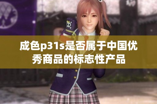 成色p31s是否属于中国优秀商品的标志性产品