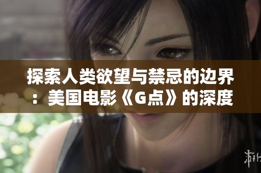 探索人类欲望与禁忌的边界：美国电影《G点》的深度解析