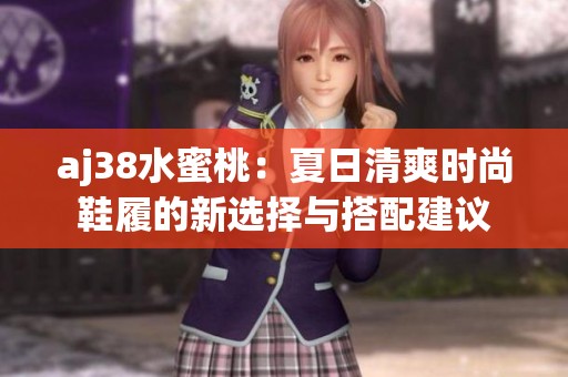 aj38水蜜桃：夏日清爽时尚鞋履的新选择与搭配建议