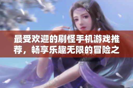最受欢迎的刷怪手机游戏推荐，畅享乐趣无限的冒险之旅