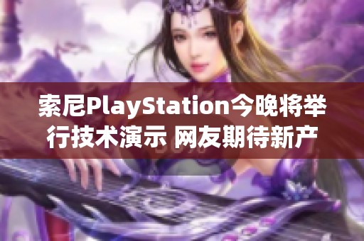 索尼PlayStation今晚将举行技术演示 网友期待新产品亮相