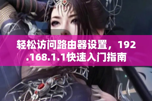 轻松访问路由器设置，192.168.1.1快速入门指南
