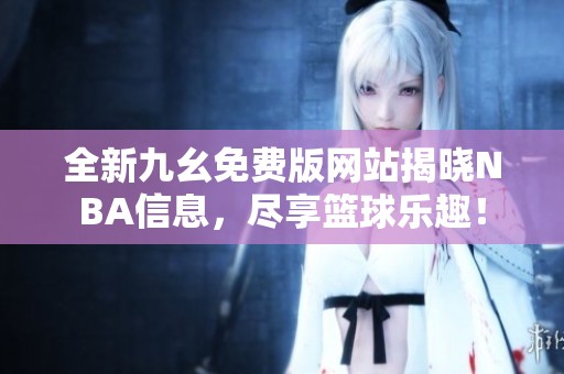 全新九幺免费版网站揭晓NBA信息，尽享篮球乐趣！