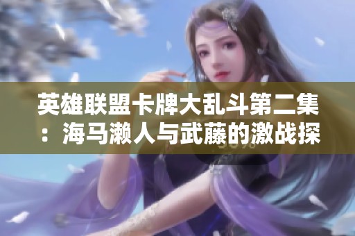 英雄联盟卡牌大乱斗第二集：海马濑人与武藤的激战探索