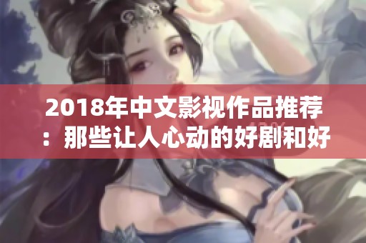 2018年中文影视作品推荐：那些让人心动的好剧和好电影