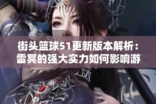 街头篮球51更新版本解析：雷冥的强大实力如何影响游戏体验