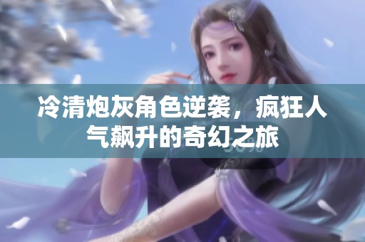 冷清炮灰角色逆袭，疯狂人气飙升的奇幻之旅
