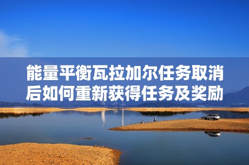 能量平衡瓦拉加尔任务取消后如何重新获得任务及奖励指南