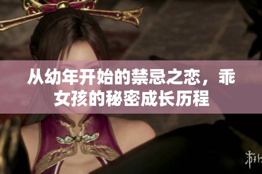 从幼年开始的禁忌之恋，乖女孩的秘密成长历程