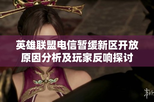 英雄联盟电信暂缓新区开放原因分析及玩家反响探讨