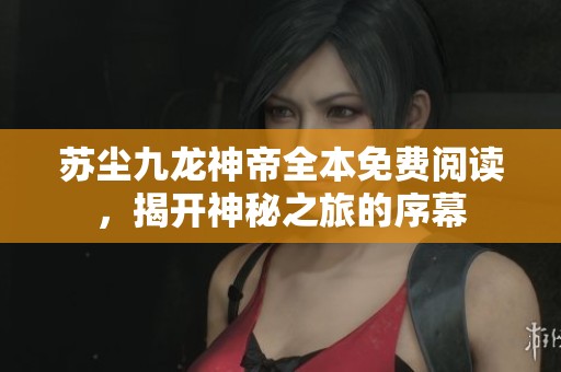 苏尘九龙神帝全本免费阅读，揭开神秘之旅的序幕