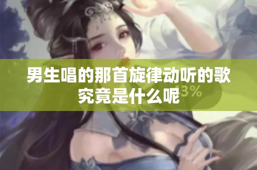 男生唱的那首旋律动听的歌究竟是什么呢