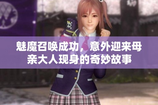 魅魔召唤成功，意外迎来母亲大人现身的奇妙故事