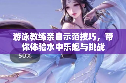 游泳教练亲自示范技巧，带你体验水中乐趣与挑战
