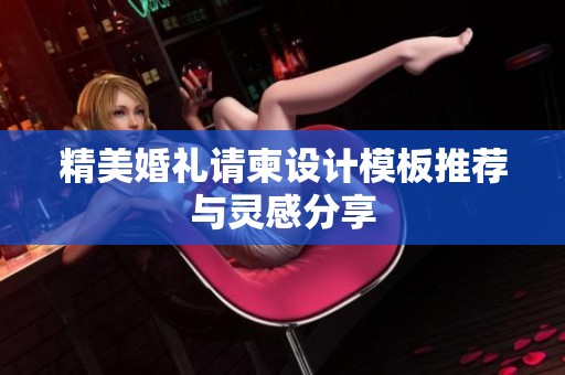 精美婚礼请柬设计模板推荐与灵感分享