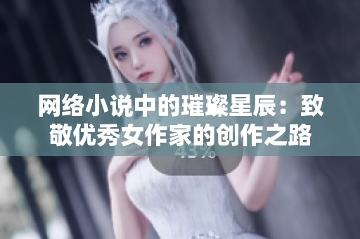 网络小说中的璀璨星辰：致敬优秀女作家的创作之路